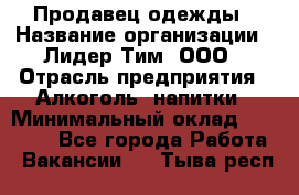 Продавец одежды › Название организации ­ Лидер Тим, ООО › Отрасль предприятия ­ Алкоголь, напитки › Минимальный оклад ­ 30 000 - Все города Работа » Вакансии   . Тыва респ.